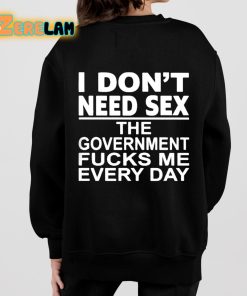I Dont Need Sex The Government Fucks Me Everyday Shirt 7 1