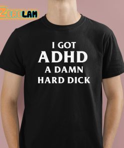 I Got ADHD A Damn Hard Dick Shirt 1 1