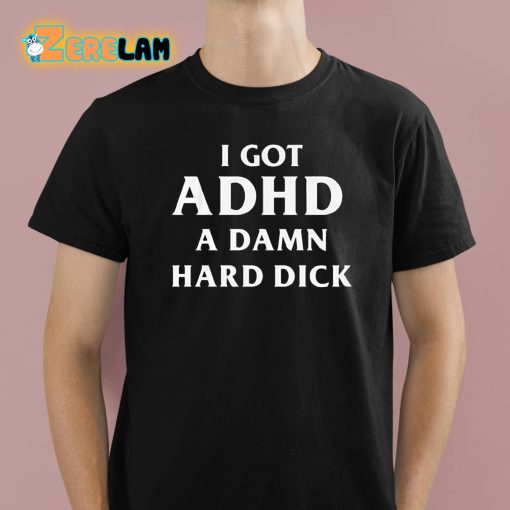 I Got ADHD A Damn Hard Dick Shirt