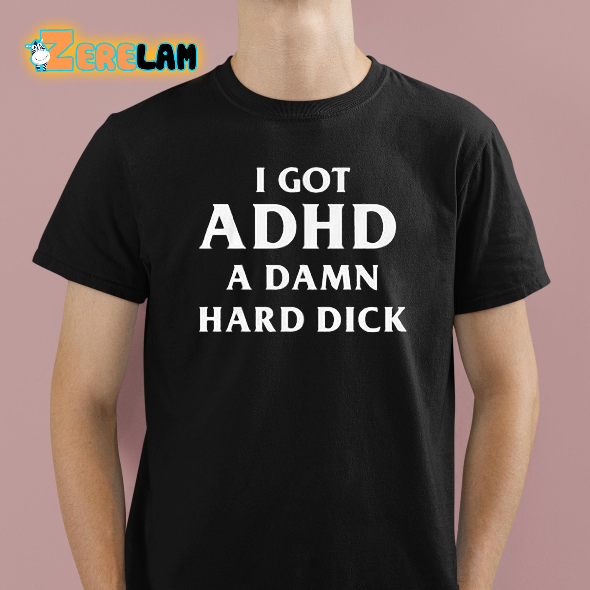 I Got ADHD A Damn Hard Dick Shirt 1 1