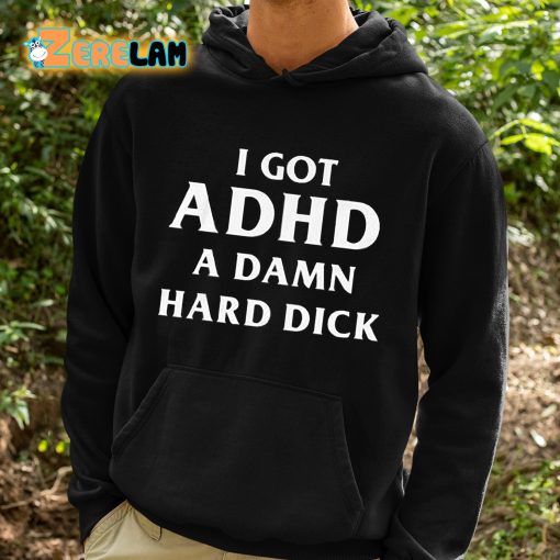 I Got ADHD A Damn Hard Dick Shirt