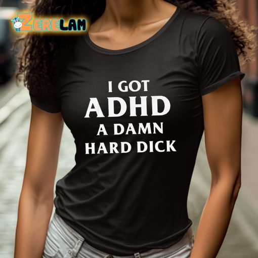 I Got ADHD A Damn Hard Dick Shirt