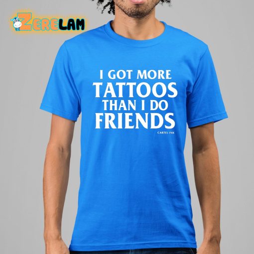 I Got More Tattoos Than I Do Friends Shirt