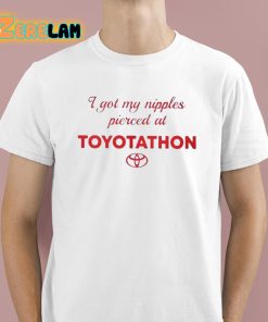 I Got My Nipples Pierced At Toyotathon Shirt 1 1