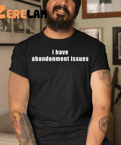 I Have Abandonment Issues Shirt 3 1