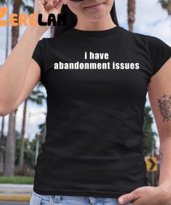 I Have Abandonment Issues Shirt 6 1