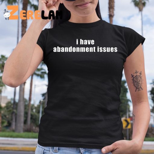 I Have Abandonment Issues Shirt