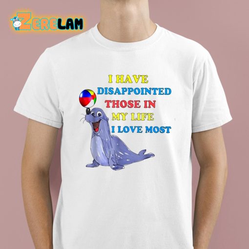 I Have Disappointed Those In My Life I Love Most Shirt