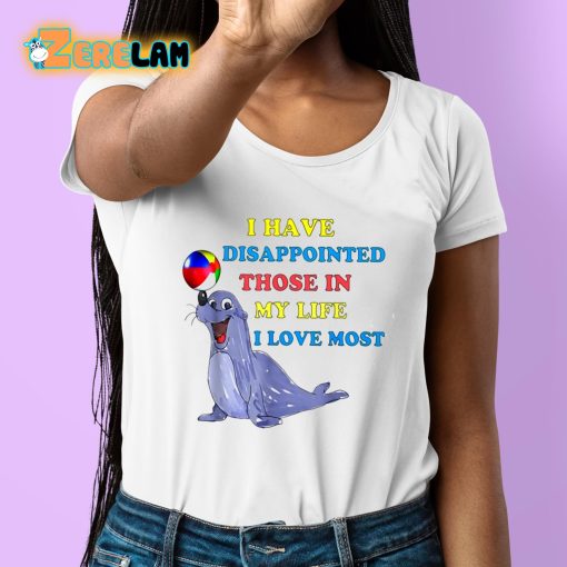 I Have Disappointed Those In My Life I Love Most Shirt