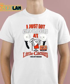 I Just Got Circumcised At Little Caesars Shirt 1 1
