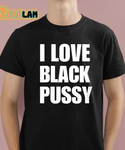 I Love Black Pussy Shirt 1 1