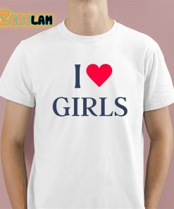 I Love Girls Shirt 1 1