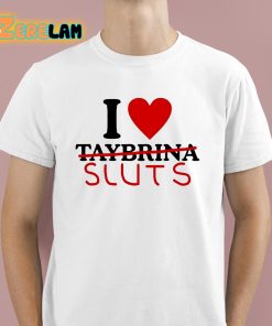 I Love Taybrina Sluts Shirt 1 1