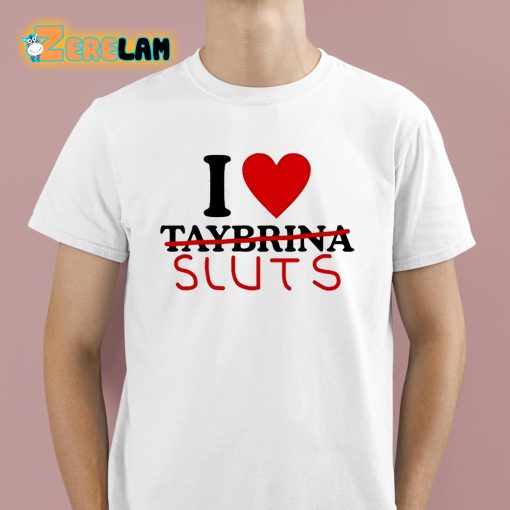 I Love Taybrina Sluts Shirt