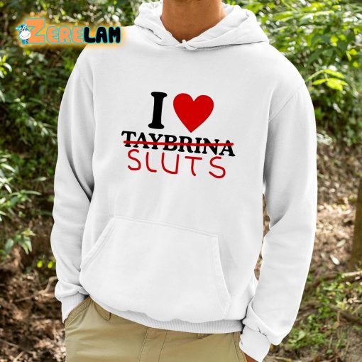 I Love Taybrina Sluts Shirt