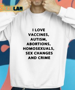 I Love Vaccines Autism Abortions Homosexuals Sex Changes And Crime Shirt 8 1