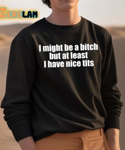 I Might Be A Bitch But At Least I Have Nice Tits Shirt 3 1