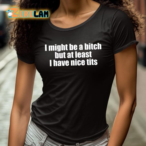 I Might Be A Bitch But At Least I Have Nice Tits Shirt