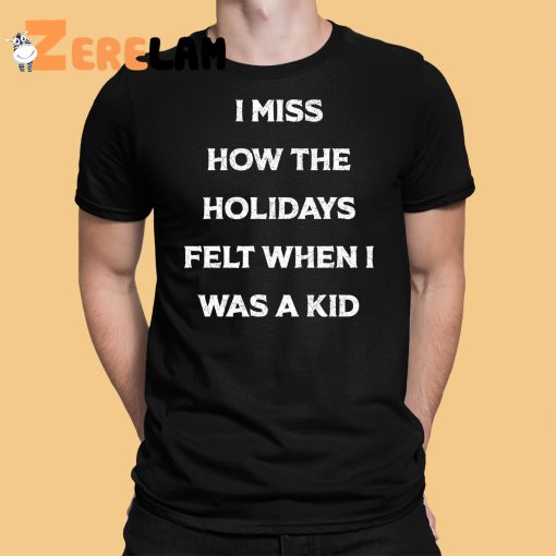 I Miss How The Holidays Felt When I Was A Kid Shirt