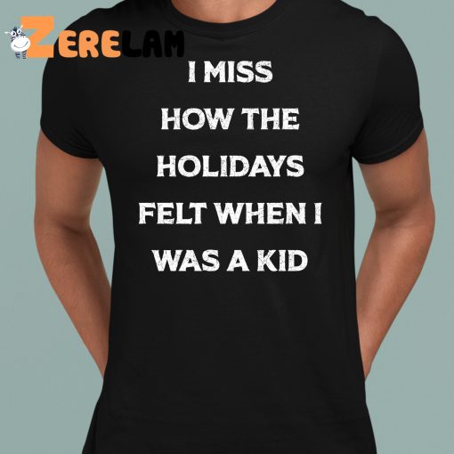 I Miss How The Holidays Felt When I Was A Kid Shirt