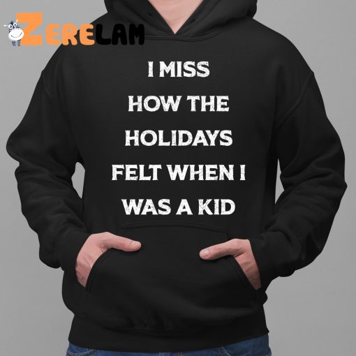 I Miss How The Holidays Felt When I Was A Kid Shirt