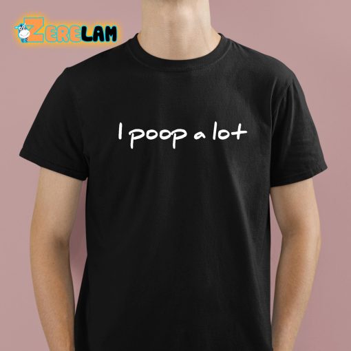 I Poop A Lot Shirt