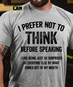 I Prefer Not To Think Before Speaking T shirt 2