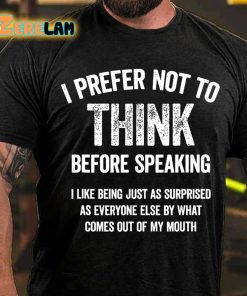 I Prefer Not To Think Before Speaking T shirt 3