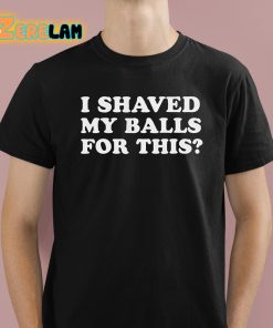 I Shaved My Ball For This Shirt 1 1