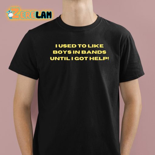 I Used To Like Boys In Bands Until I Got Help Shirt