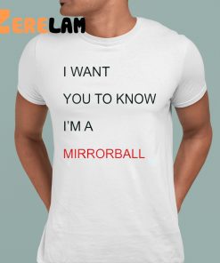 I Want You To Know IM A Mirrorball Shirt 1 1