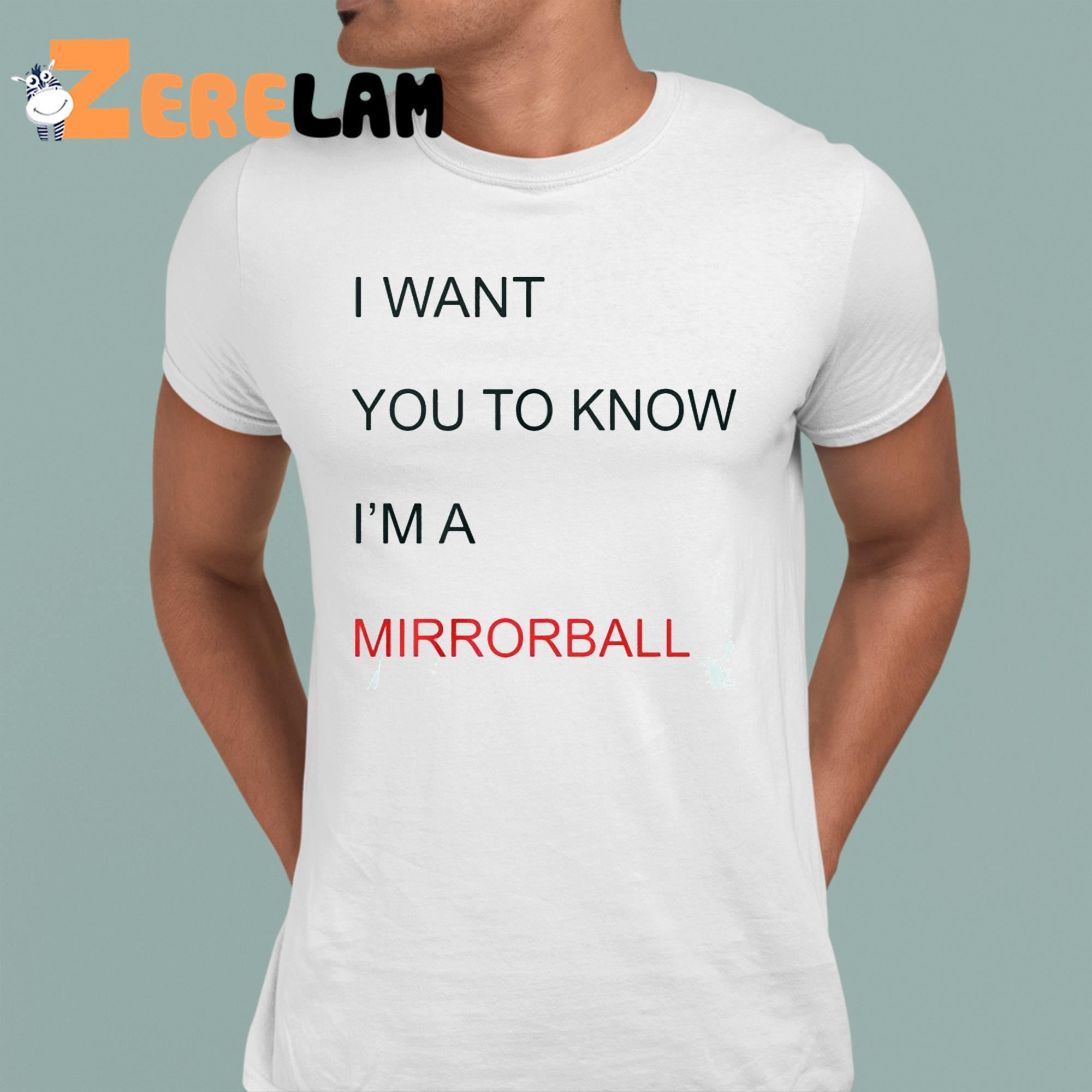 I Want You To Know IM A Mirrorball Shirt 1 1