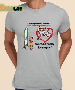 I Wish Cupid Would Shoot Me While I'm Looking In The Mirror So I could Finally Love Myself Shirt