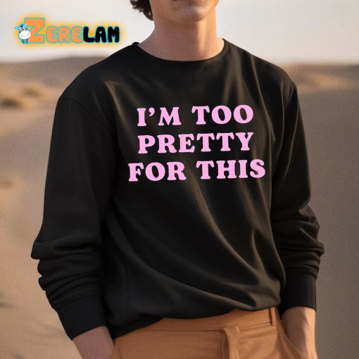 I’M Too Pretty For This Shirt