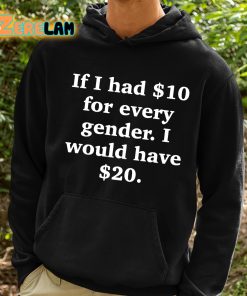 If I Had 10 Dollars For Every Gender I Would Have 20 Dollars Shirt 2 1