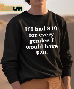 If I Had 10 Dollars For Every Gender I Would Have 20 Dollars Shirt 3 1