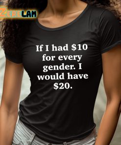 If I Had 10 Dollars For Every Gender I Would Have 20 Dollars Shirt 4 1