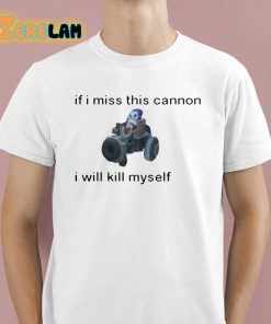 If I Miss This Cannon I Will Kill Myself Shirt 1 1