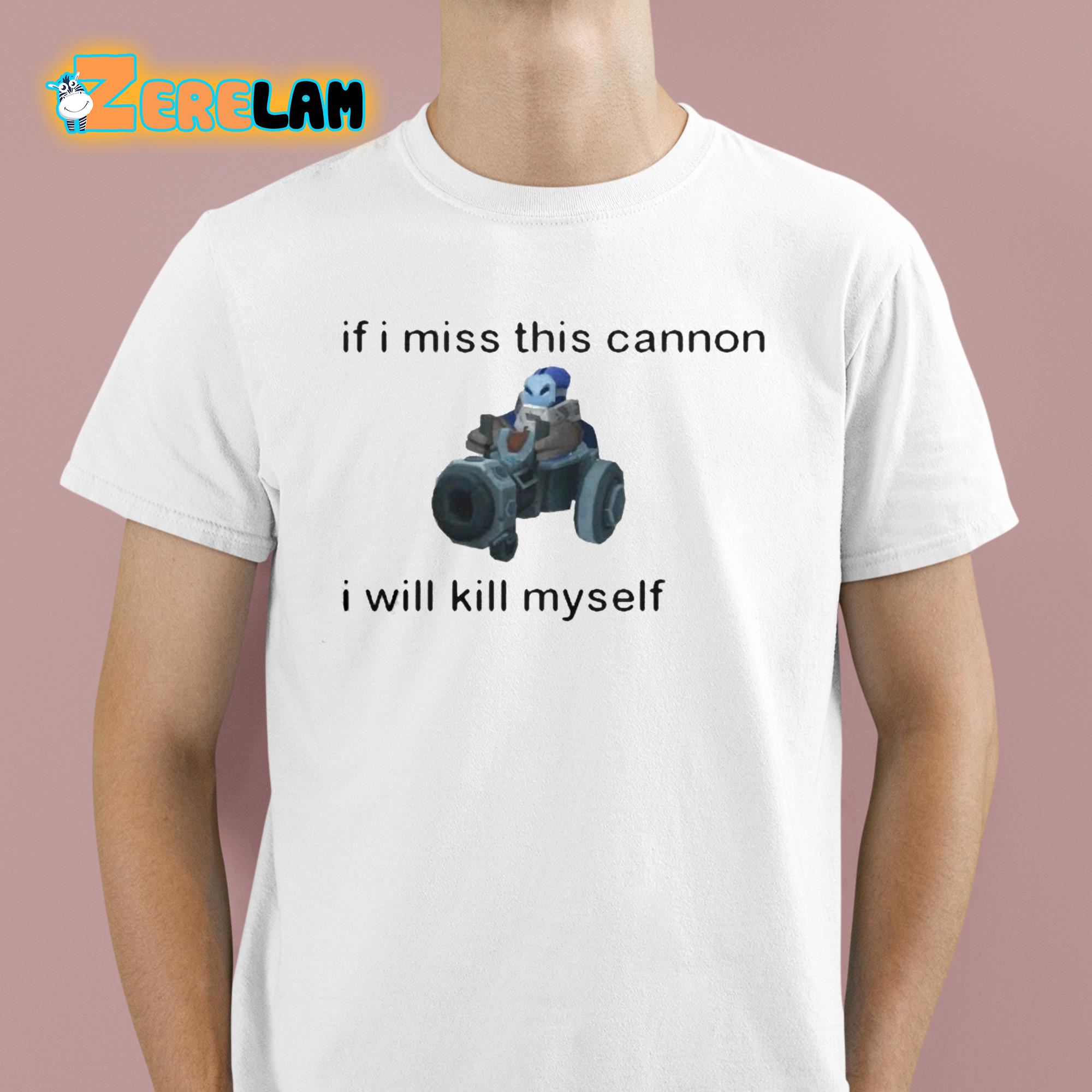 If I Miss This Cannon I Will Kill Myself Shirt 1 1