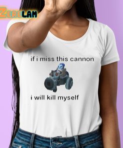 If I Miss This Cannon I Will Kill Myself Shirt 6 1