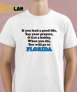 If You Lead A Good Life Say Your Prayers And Get A Hobby When You Die You Will Go To Florida Shirt 1 1