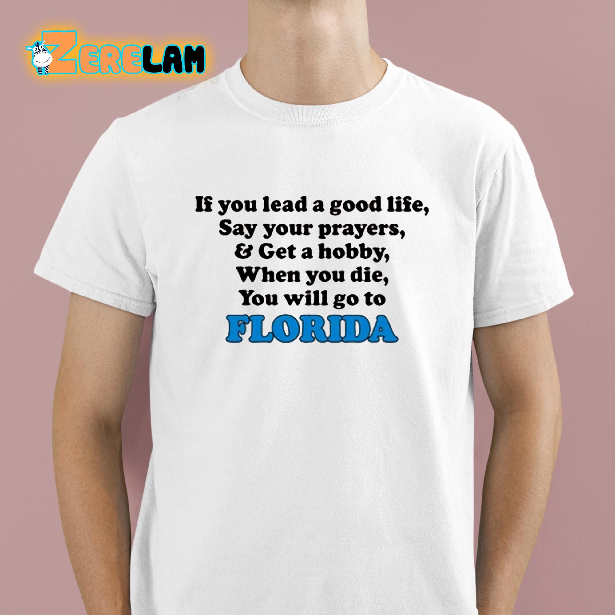 If You Lead A Good Life Say Your Prayers And Get A Hobby When You Die You Will Go To Florida Shirt 1 1