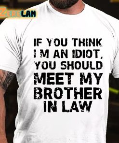 If You Think I'm An Idiot You Should Meet My Brother In Law T-shirt