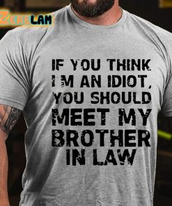 If You Think Im An Idiot You Should Meet My Brother In Law T shirt 2