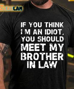 If You Think Im An Idiot You Should Meet My Brother In Law T shirt 3