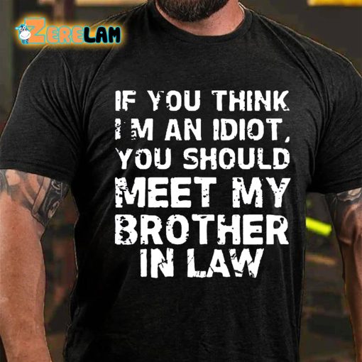 If You Think I’m An Idiot You Should Meet My Brother In Law T-shirt