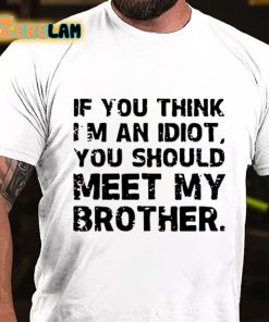 If You Think I'm An Idiot You Should Meet My Brother T-shirt