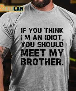 If You Think Im An Idiot You Should Meet My Brother T shirt 2