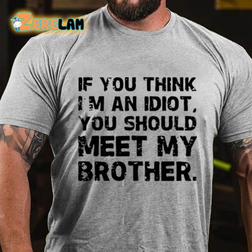 If You Think I’m An Idiot You Should Meet My Brother T-shirt