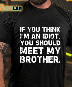 If You Think Im An Idiot You Should Meet My Brother T shirt 3